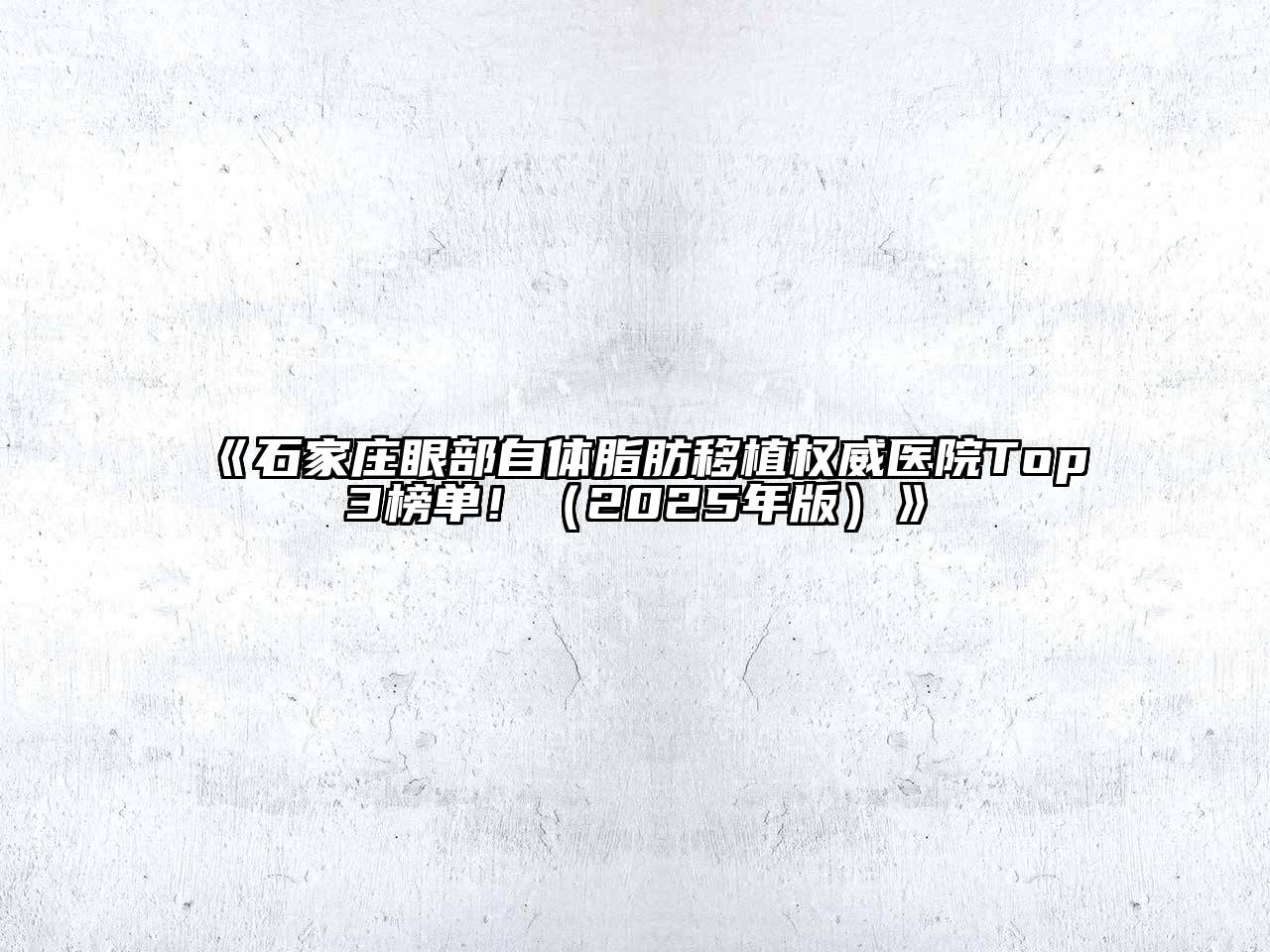 石家庄眼部自体脂肪移植权威医院Top3榜单！（2025年版）
