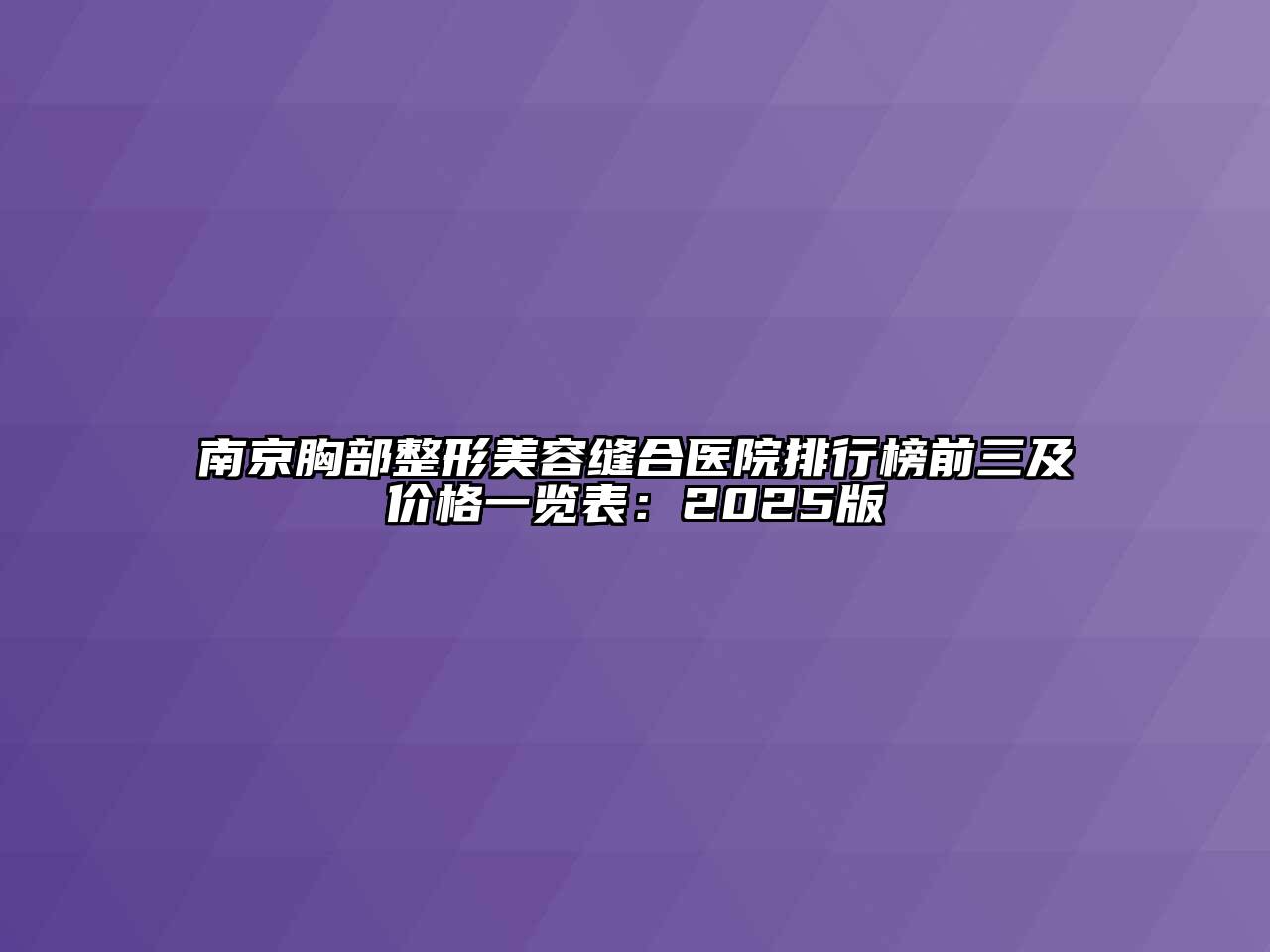 南京胸部整形美容缝合医院排行榜前三及价格一览表：2025版
