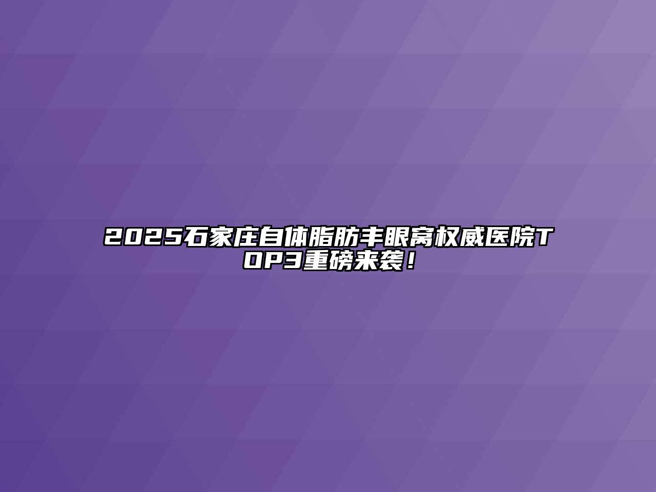 2025石家庄自体脂肪丰眼窝权威医院TOP3重磅来袭！