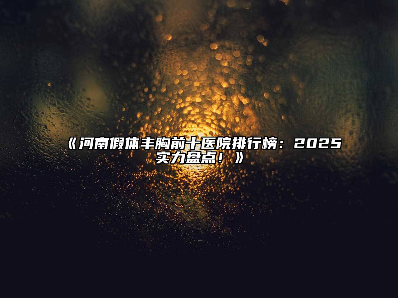 河南假体丰胸前十医院排行榜：2025实力盘点！