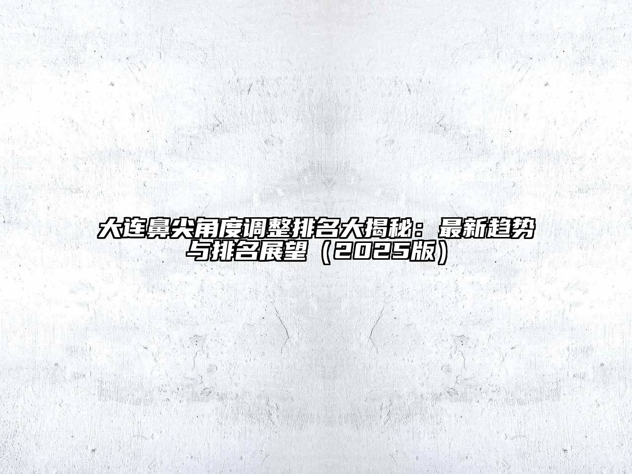 大连鼻尖角度调整排名大揭秘：最新趋势与排名展望2025年