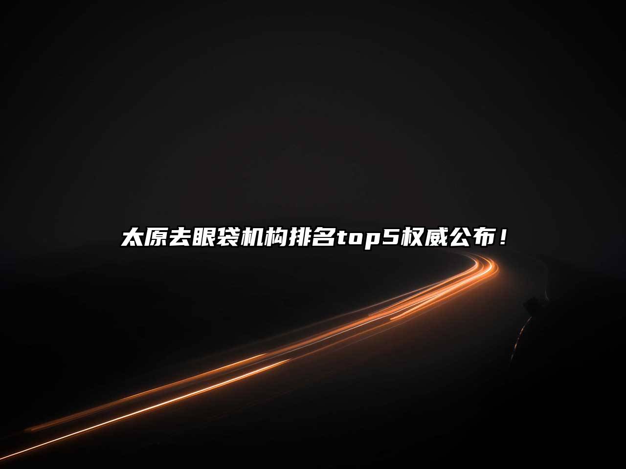 太原去眼袋机构排名top5权威公布！