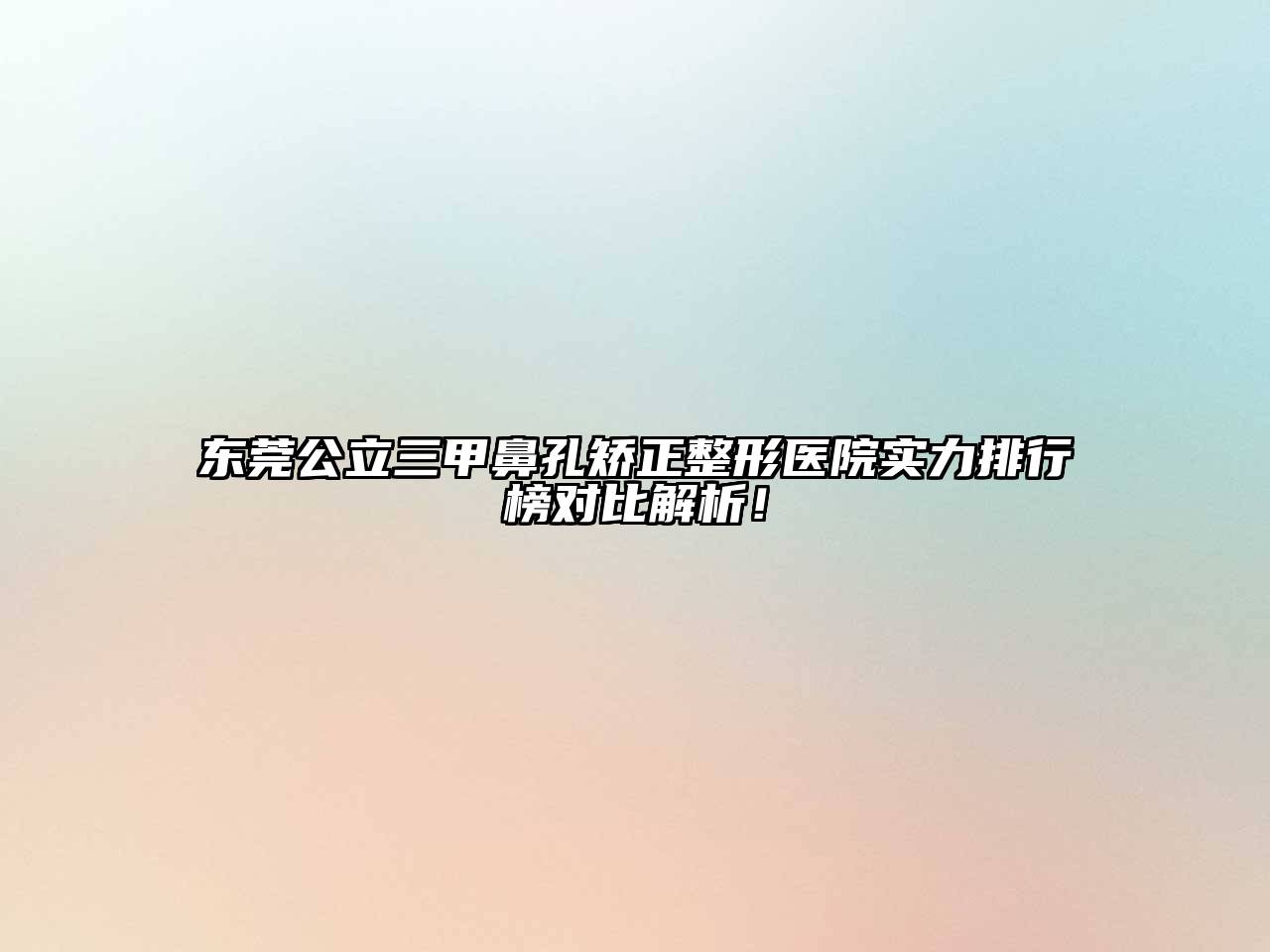东莞公立三甲鼻孔矫正整形医院实力排行榜对比解析！