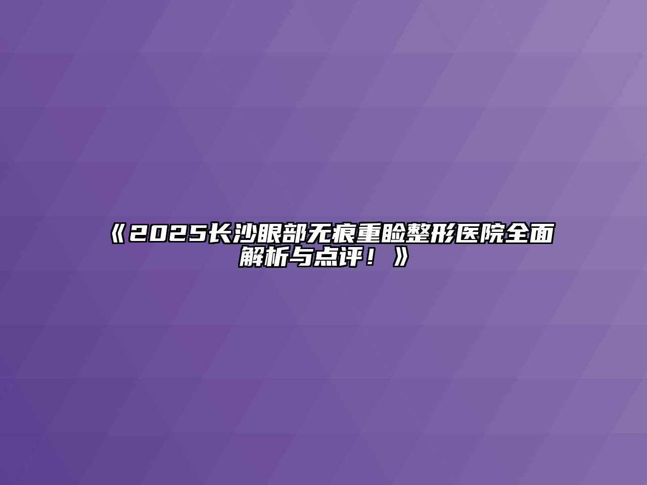 2025长沙眼部无痕重睑整形医院全面解析与点评！