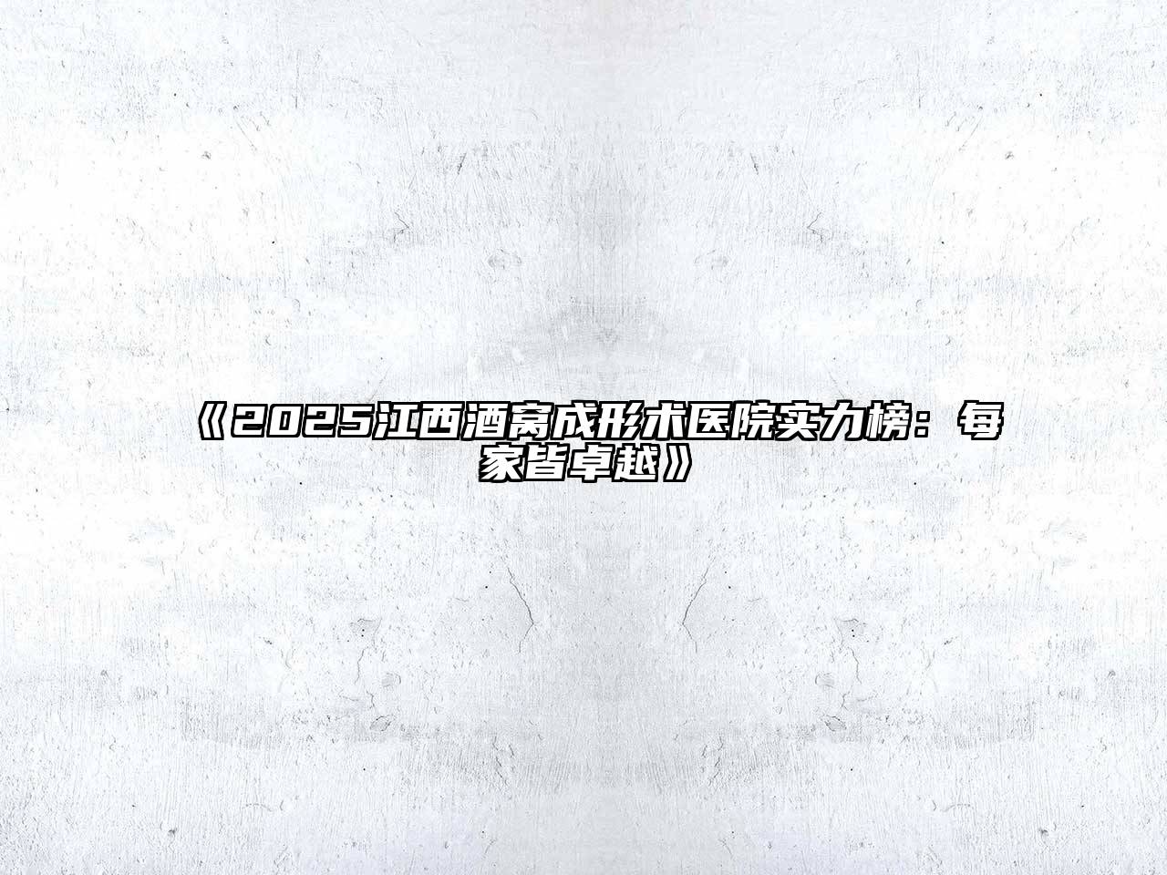 2025江西酒窝成形术医院实力榜：每家皆卓越
