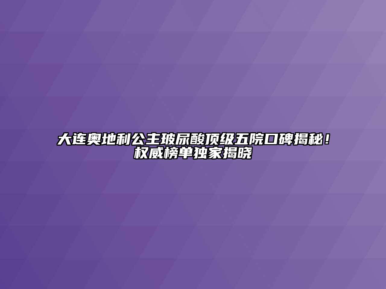 大连奥地利公主玻尿酸顶级五院口碑揭秘！权威榜单独家揭晓