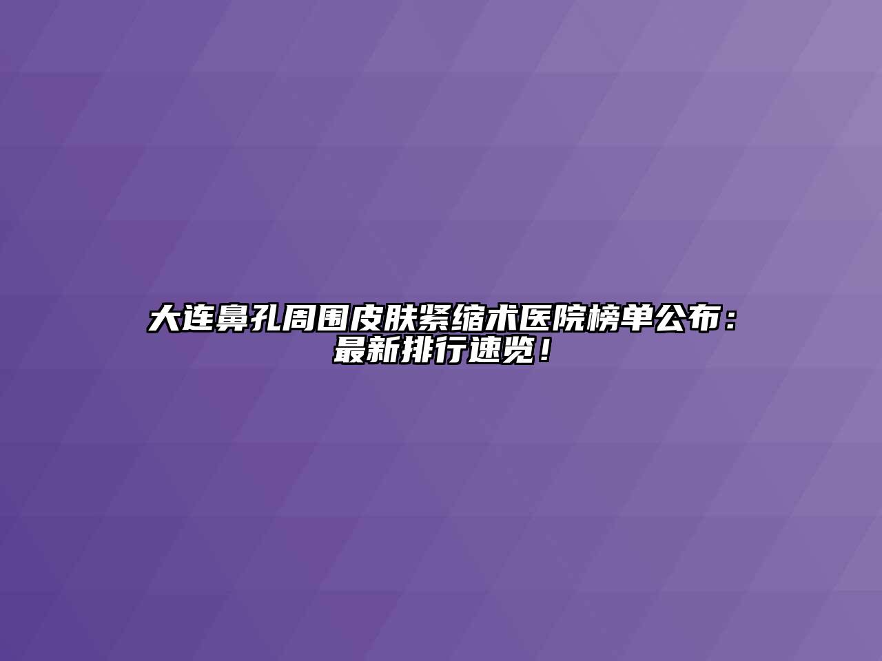 大连鼻孔周围皮肤紧缩术医院榜单公布：最新排行速览！