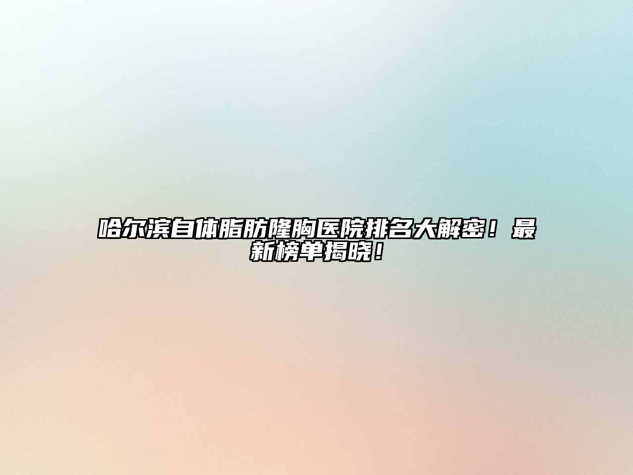 哈尔滨自体脂肪隆胸医院排名大解密！最新榜单揭晓！