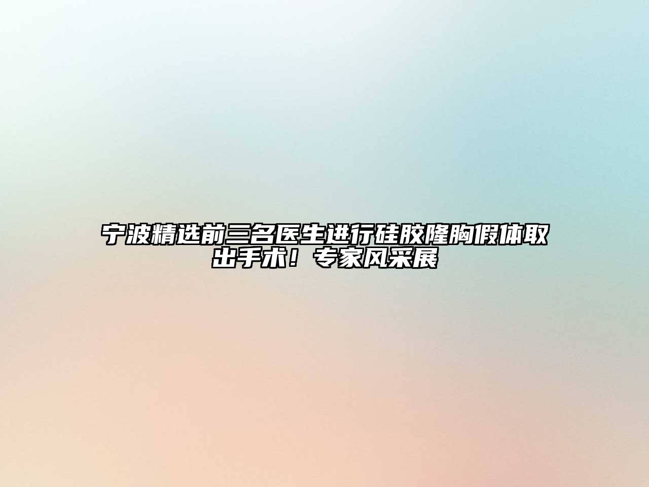 宁波精选前三名医生进行硅胶隆胸假体取出手术！专家风采展