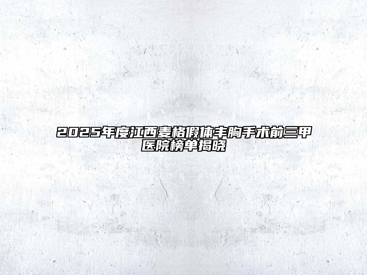 2025年度江西麦格假体丰胸手术前三甲医院榜单揭晓
