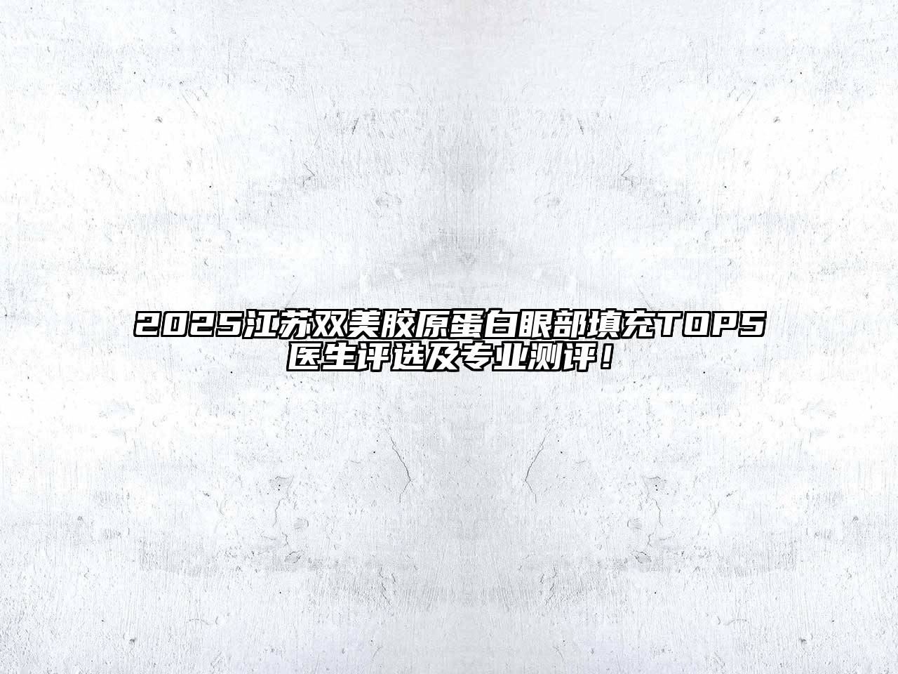 2025江苏双美胶原蛋白眼部填充TOP5医生评选及专业测评！