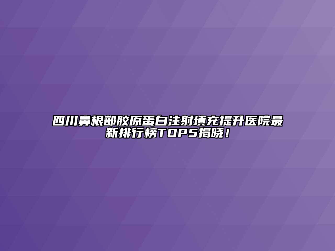 四川鼻根部胶原蛋白注射填充提升医院最新排行榜TOP5揭晓！