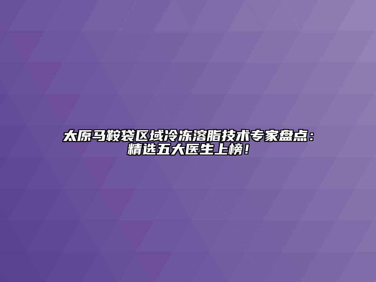 太原马鞍袋区域冷冻溶脂技术专家盘点：精选五大医生上榜！
