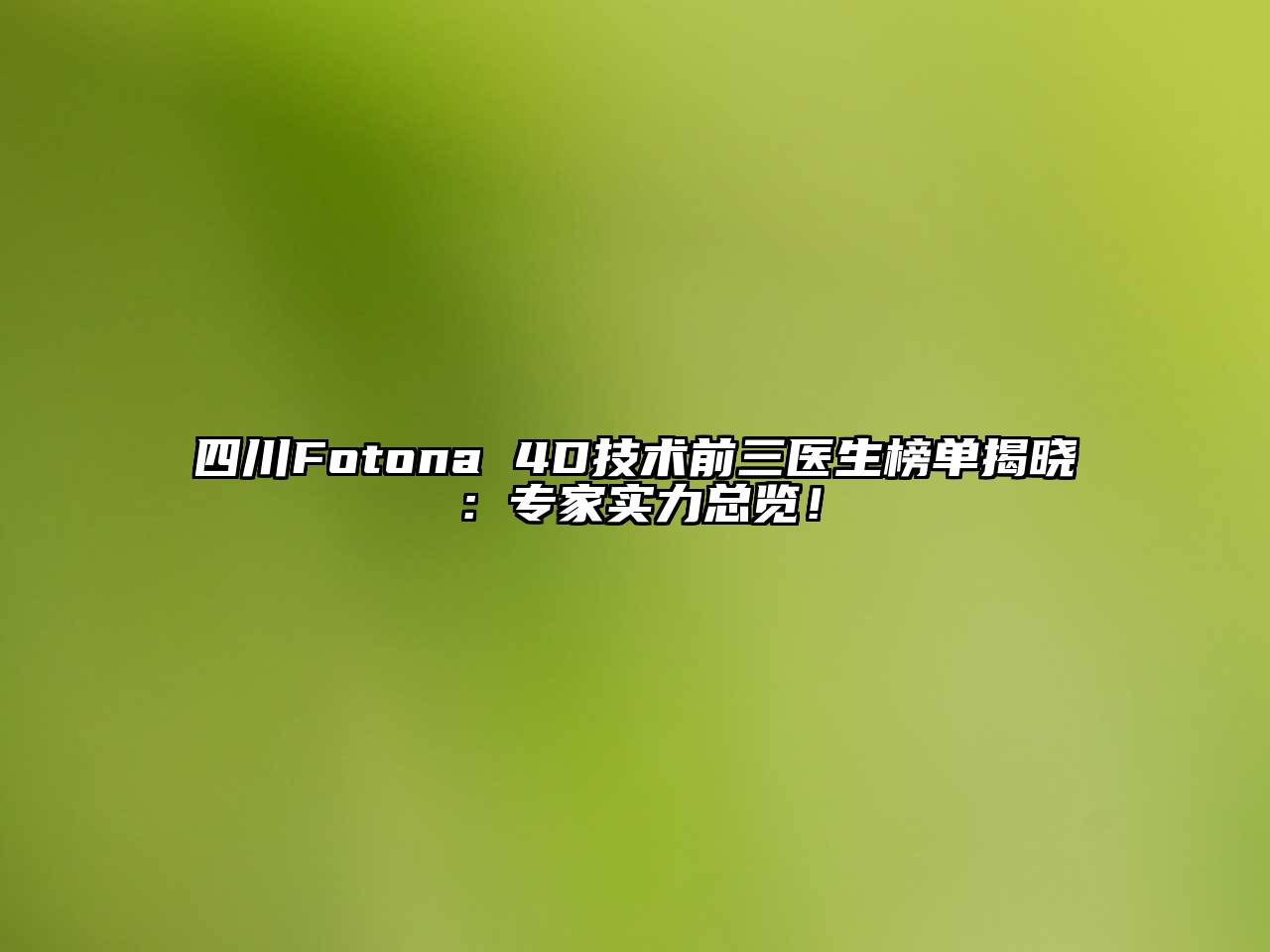四川Fotona 4D技术前三医生榜单揭晓：专家实力总览！