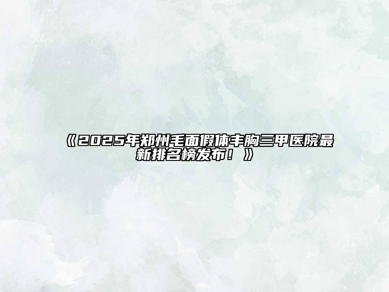 2025年郑州毛面假体丰胸三甲医院最新排名榜发布！