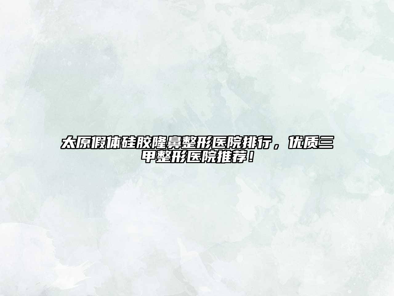太原假体硅胶隆鼻整形医院排行，优质三甲整形医院推荐！