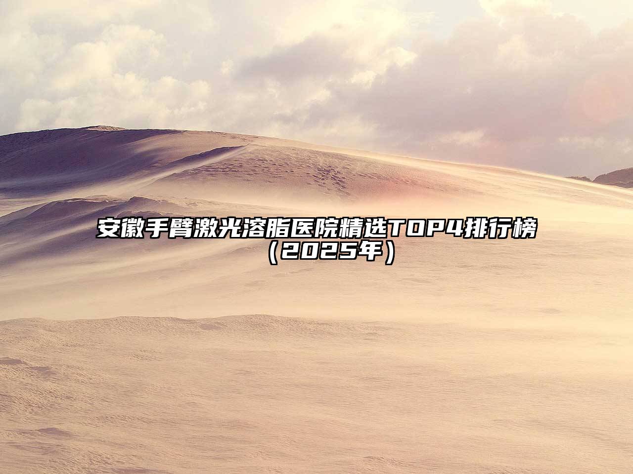 安徽手臂激光溶脂医院精选TOP4排行榜（2025年）