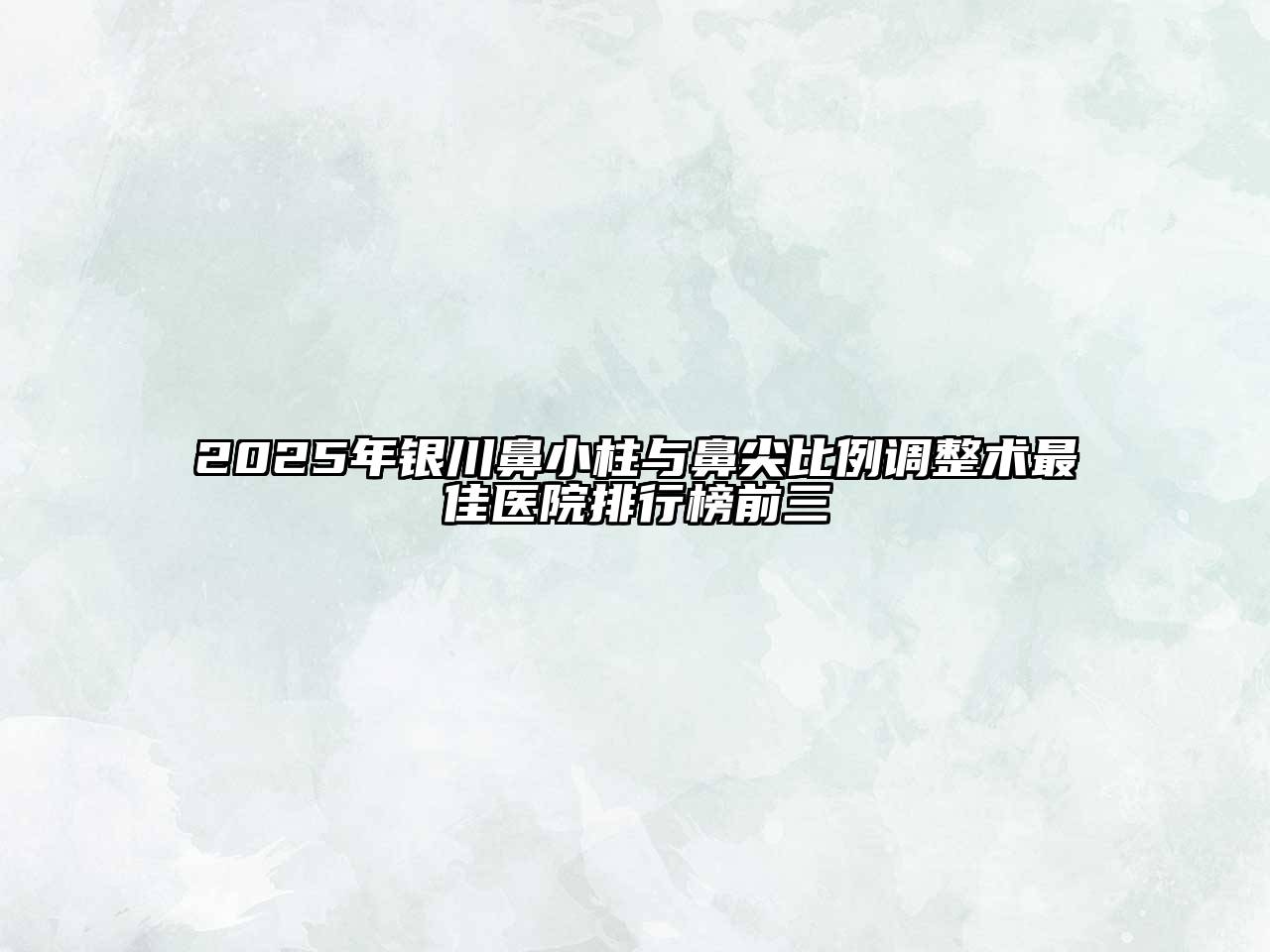 2025年银川鼻小柱与鼻尖比例调整术最佳医院排行榜前三