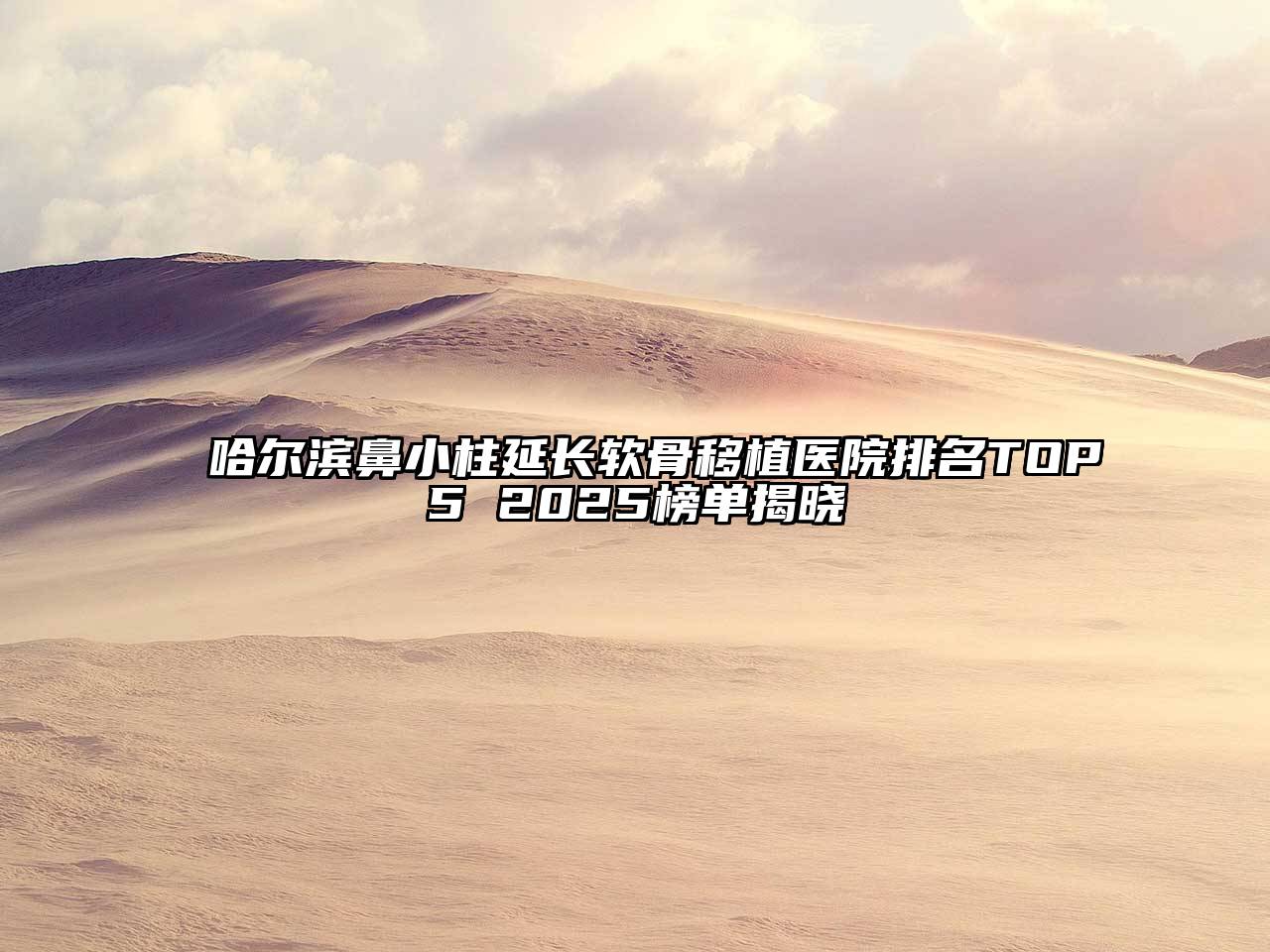 哈尔滨鼻小柱延长软骨移植医院排名TOP5 2025榜单揭晓