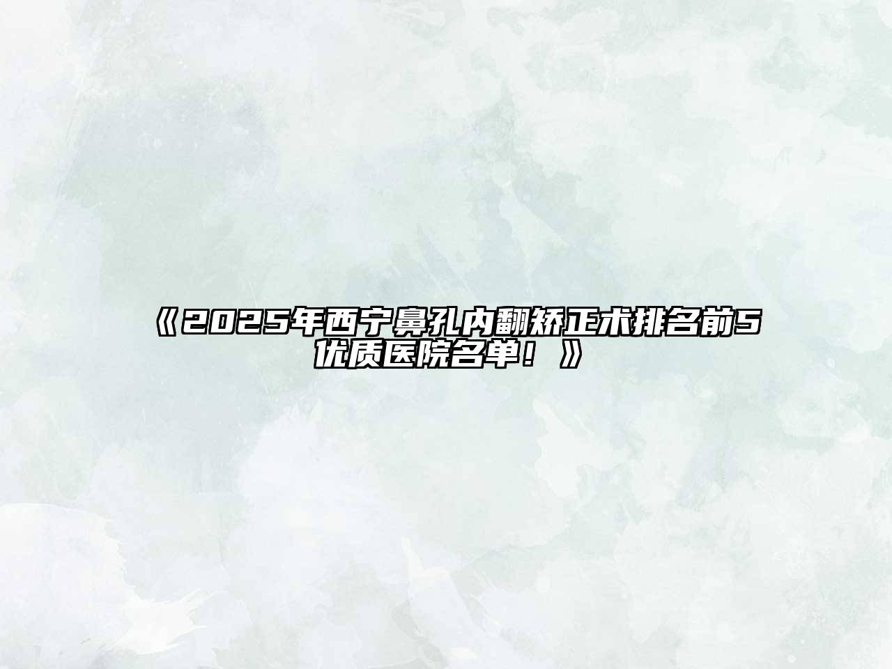 2025年西宁鼻孔内翻矫正术排名前5优质医院名单！