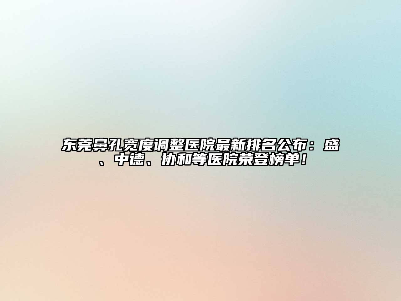 东莞鼻孔宽度调整医院最新排名公布：盛、中德、协和等医院荣登榜单！