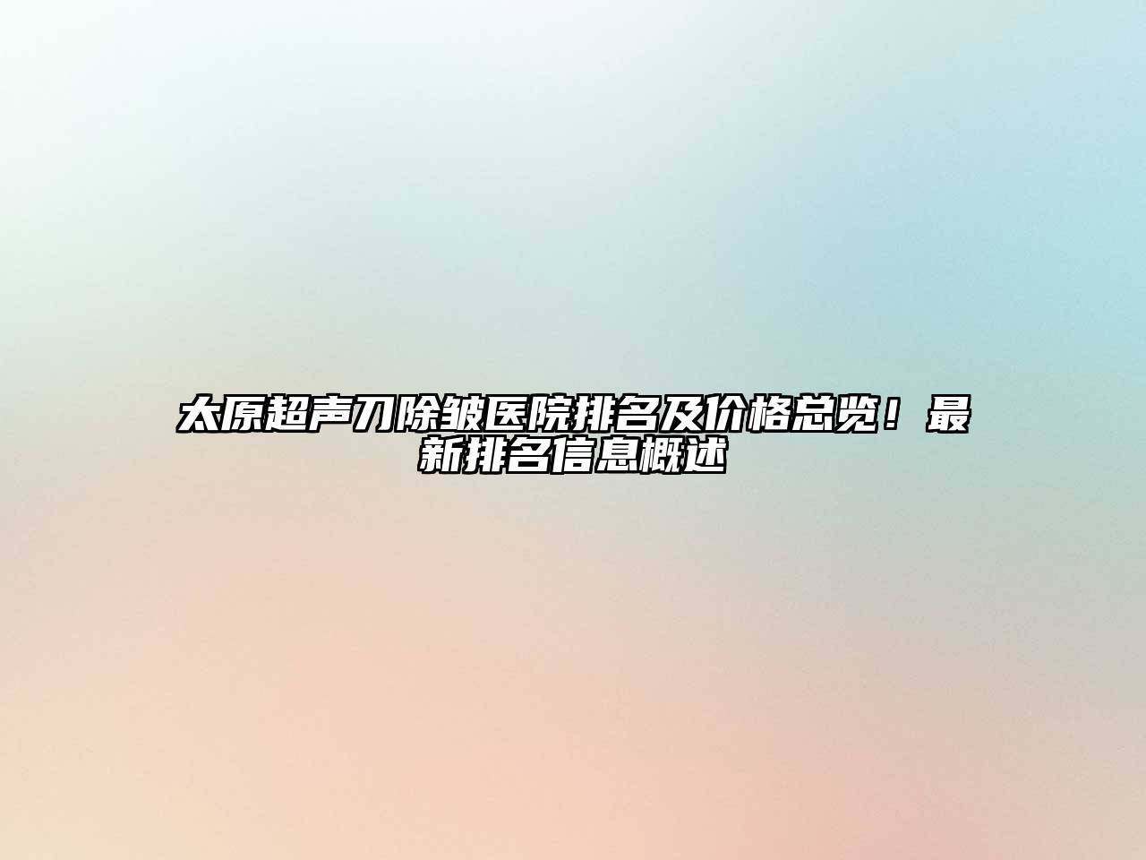 太原超声刀除皱医院排名及价格总览！最新排名信息概述