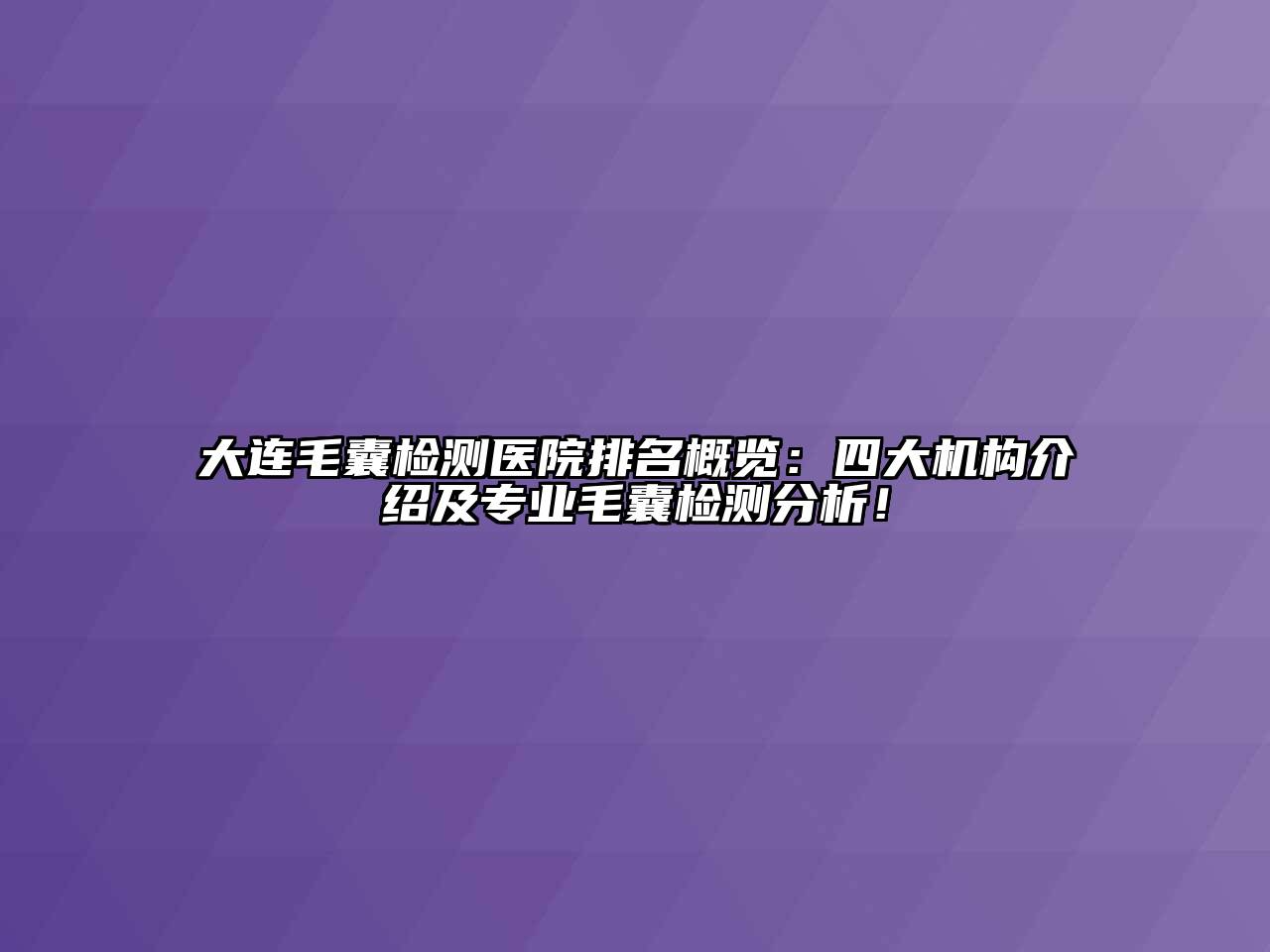 大连毛囊检测医院排名概览：四大机构介绍及专业毛囊检测分析！