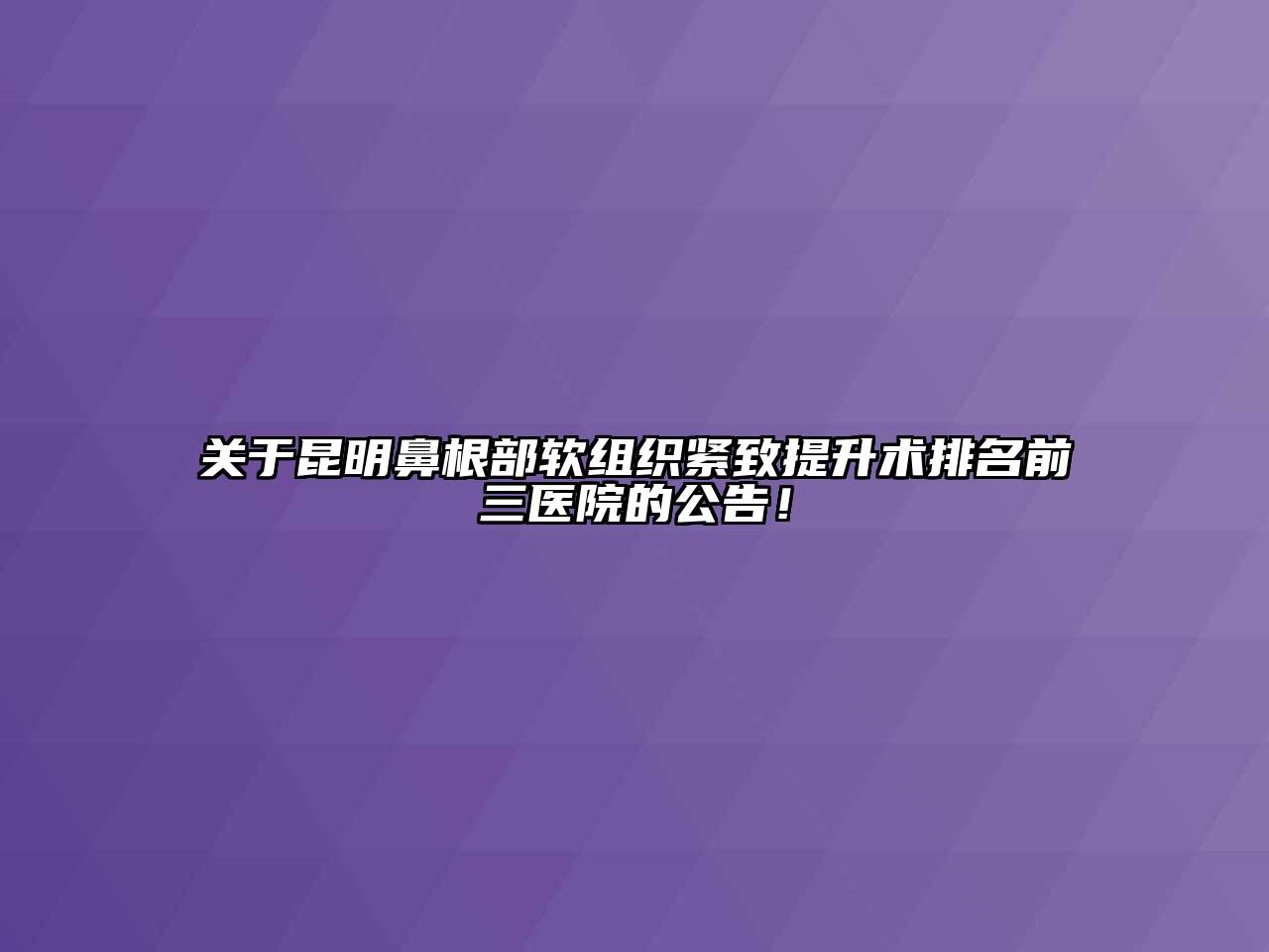 昆明鼻根部软组织紧致提升术排名前三医院的公告！