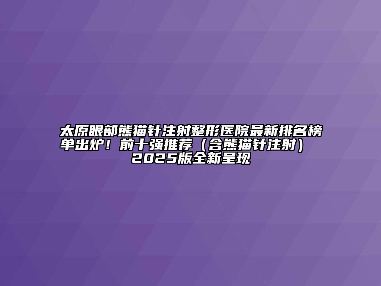 太原眼部熊猫针注射整形医院最新排名榜单出炉！前十强推荐（含熊猫针注射） 2025版全新呈现