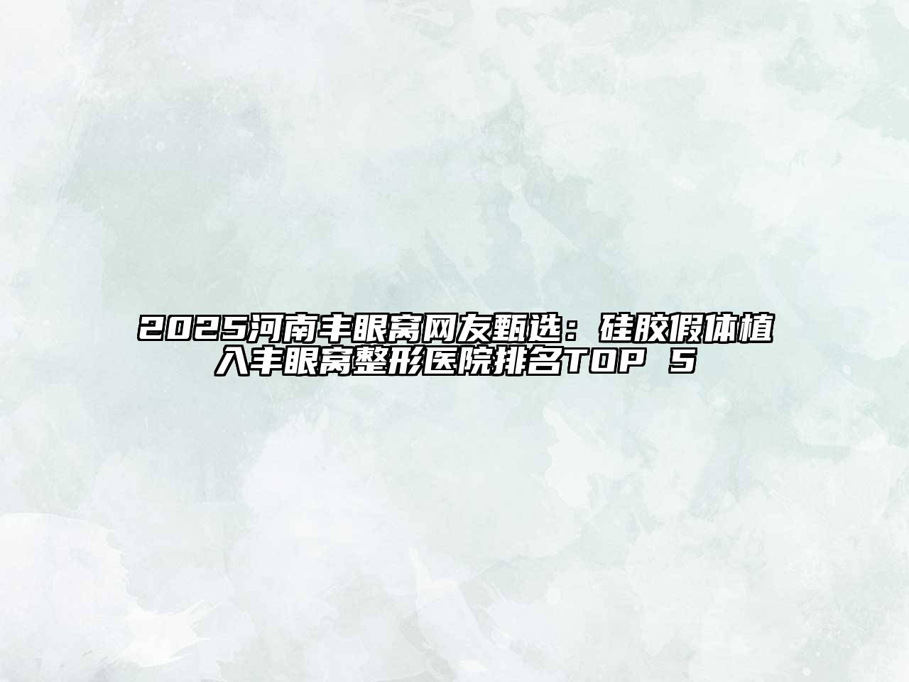 2025河南丰眼窝网友甄选：硅胶假体植入丰眼窝整形医院排名TOP 5
