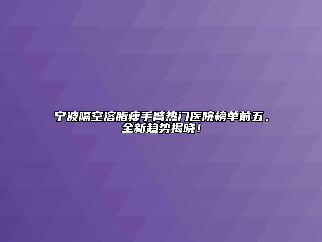 宁波隔空溶脂瘦手臂热门医院榜单前五，全新趋势揭晓！