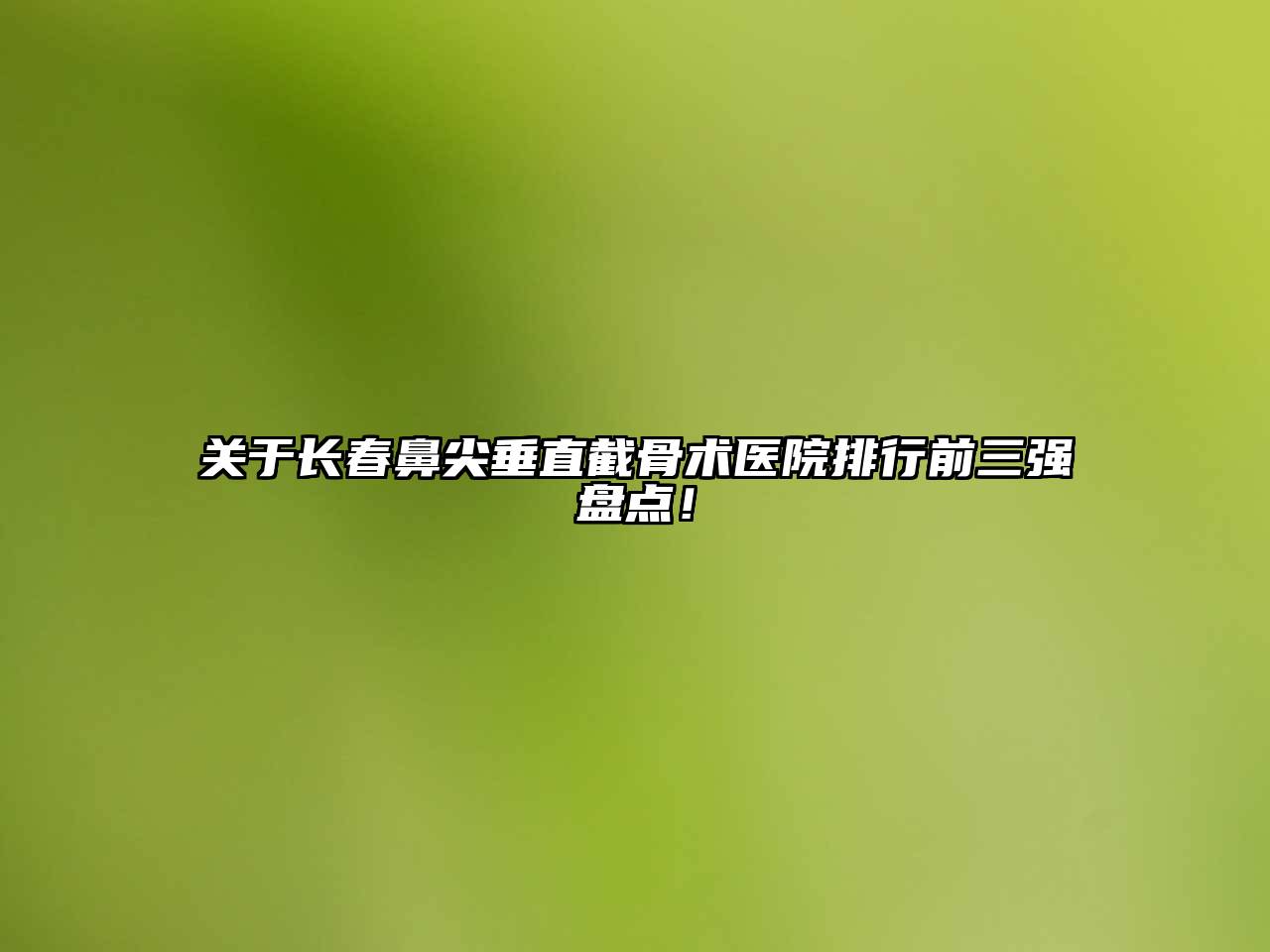 长春鼻尖垂直截骨术医院排行前三强盘点！