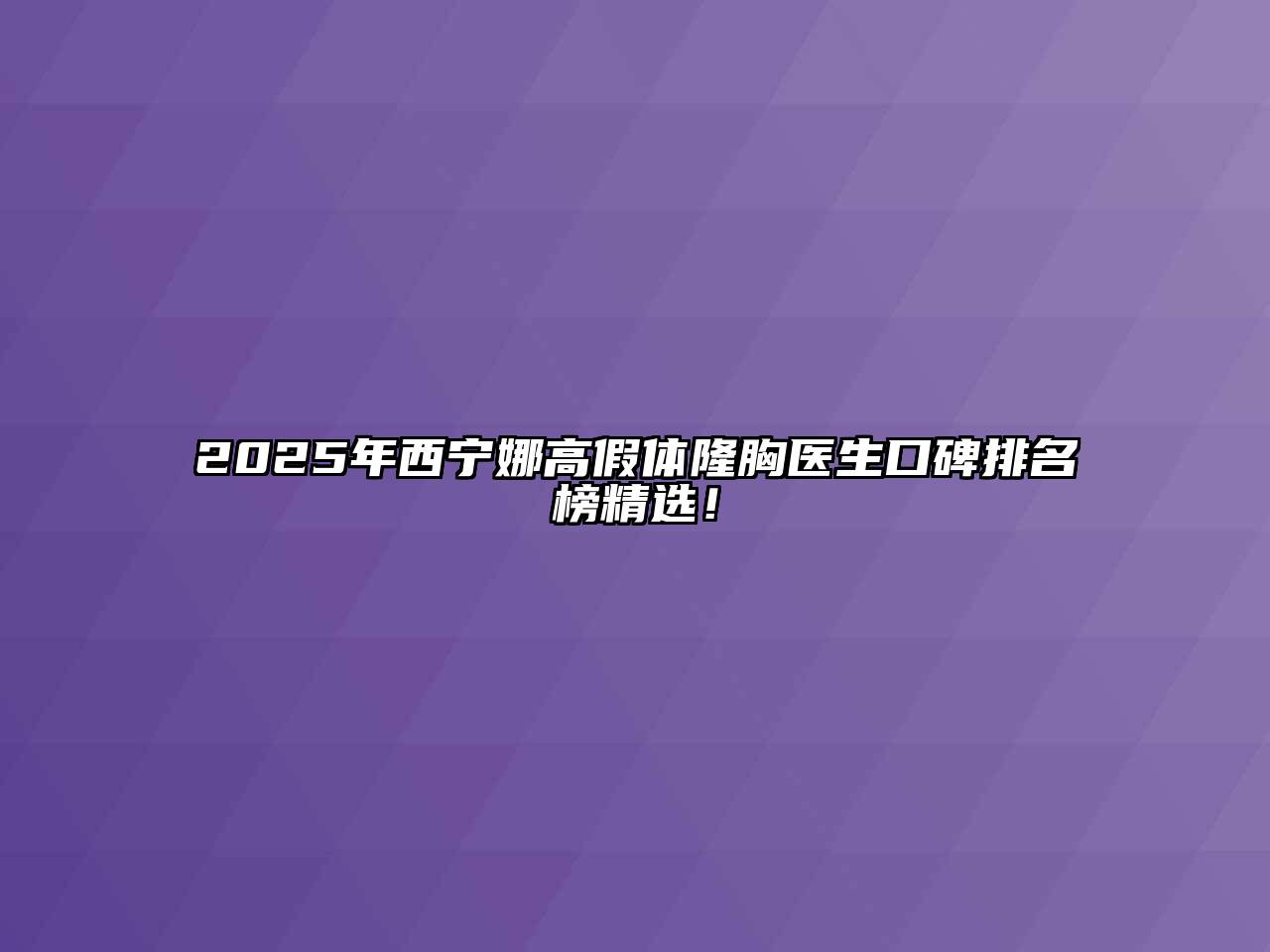 2025年西宁娜高假体隆胸医生口碑排名榜精选！
