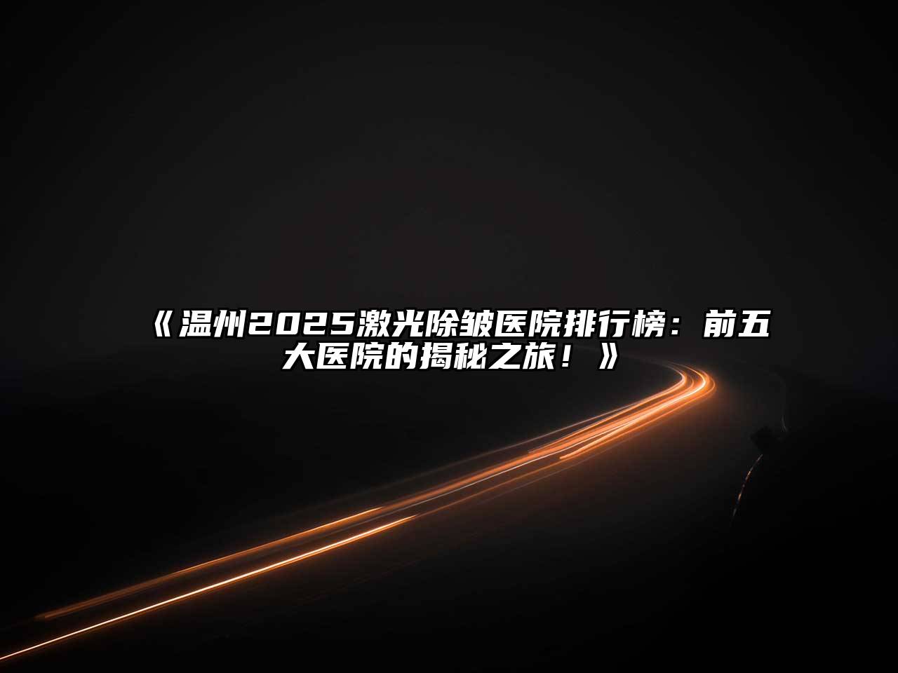 温州2025激光除皱医院排行榜：前五大医院的揭秘之旅！