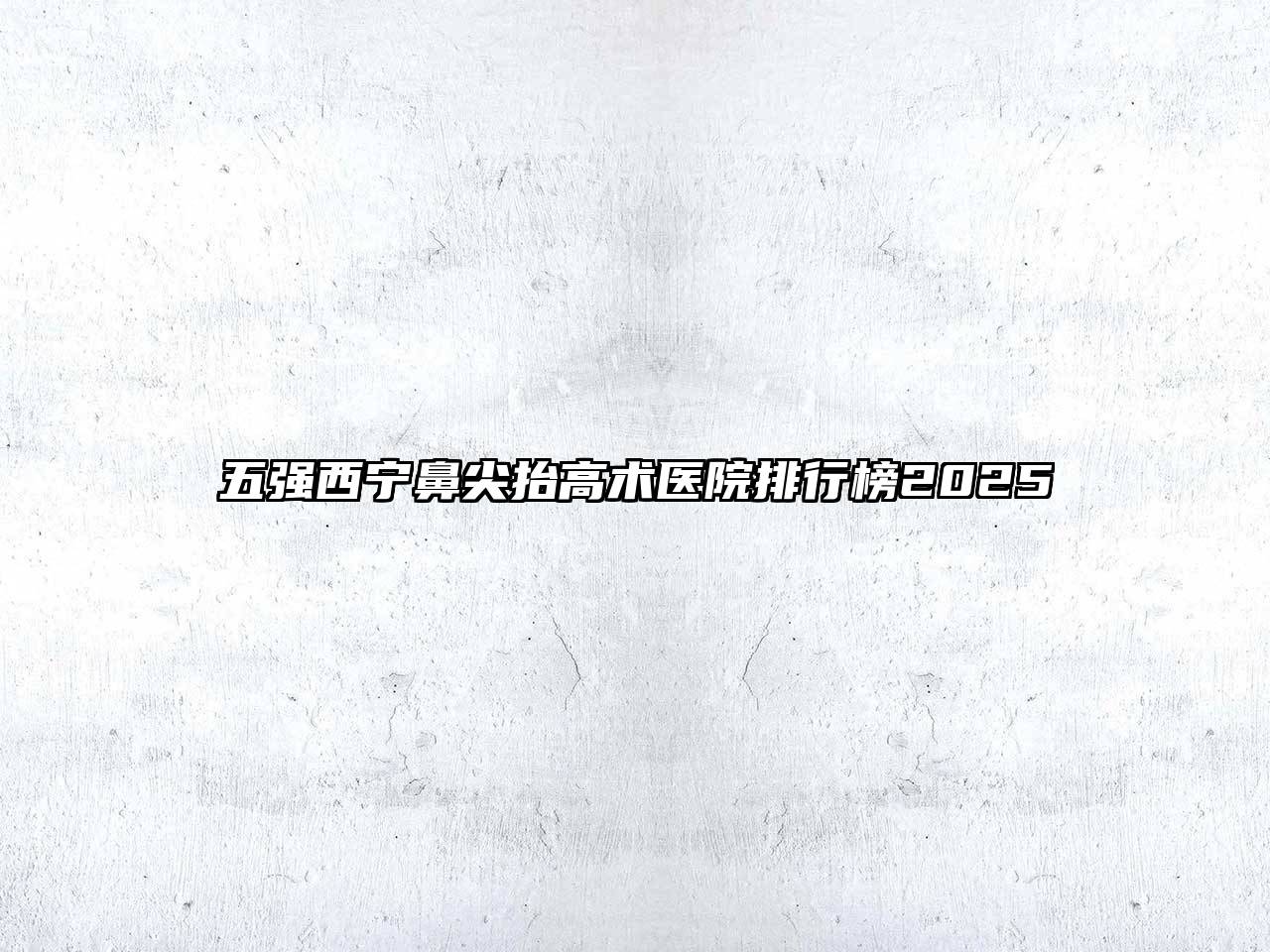 五强西宁鼻尖抬高术医院排行榜2025
