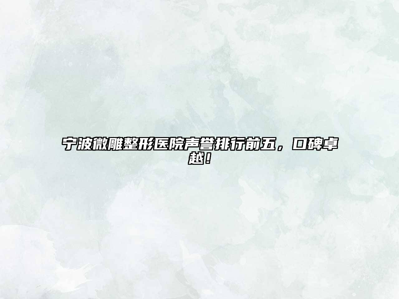 宁波微雕整形医院声誉排行前五，口碑卓越！