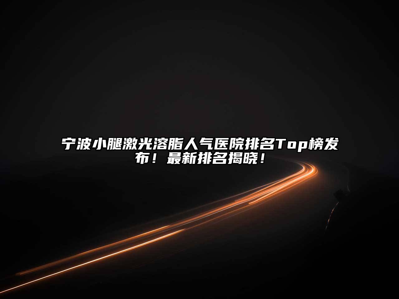 宁波小腿激光溶脂人气医院排名Top榜发布！最新排名揭晓！