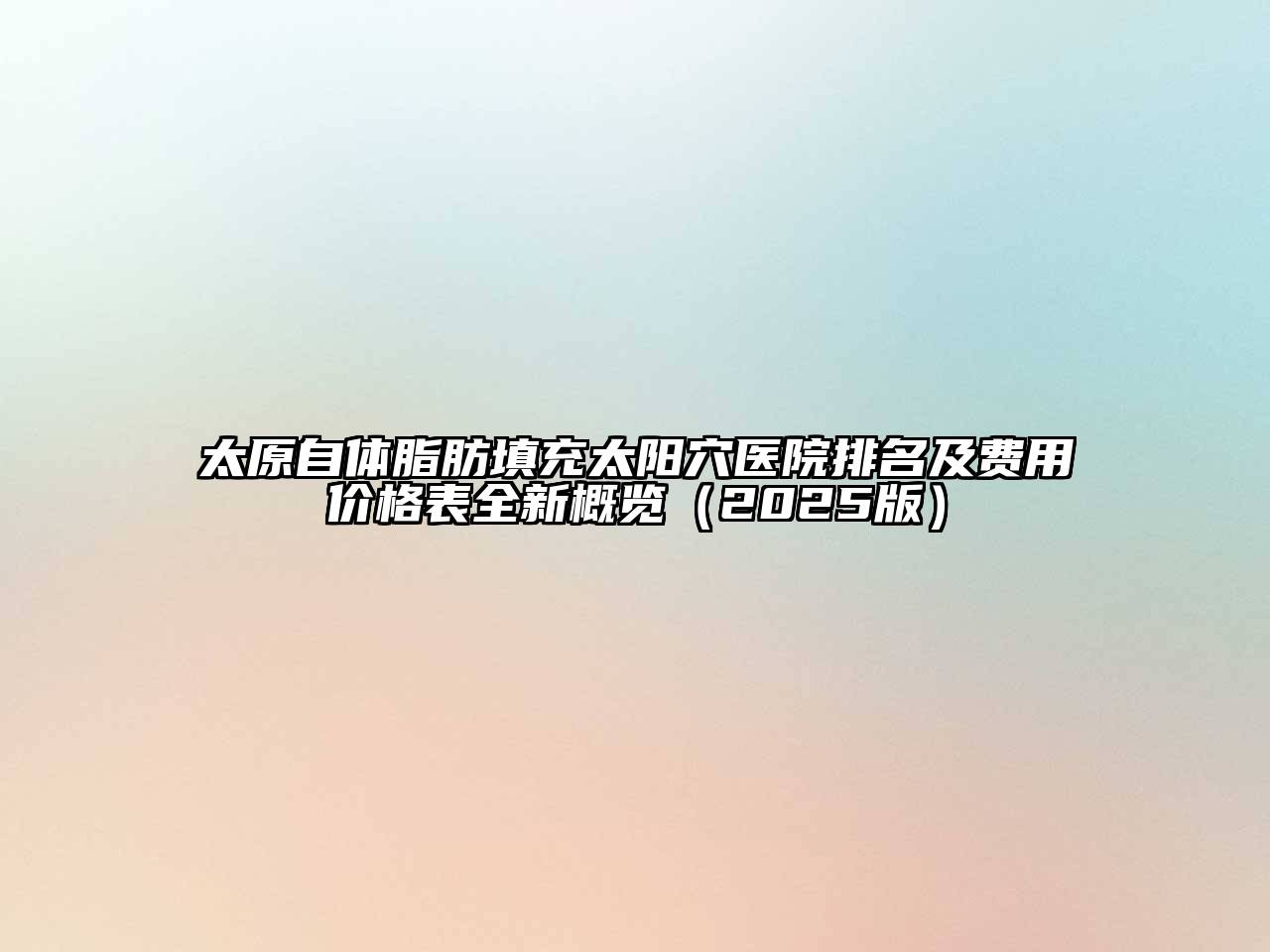 太原自体脂肪填充太阳穴医院排名及费用价格表全新概览2025年