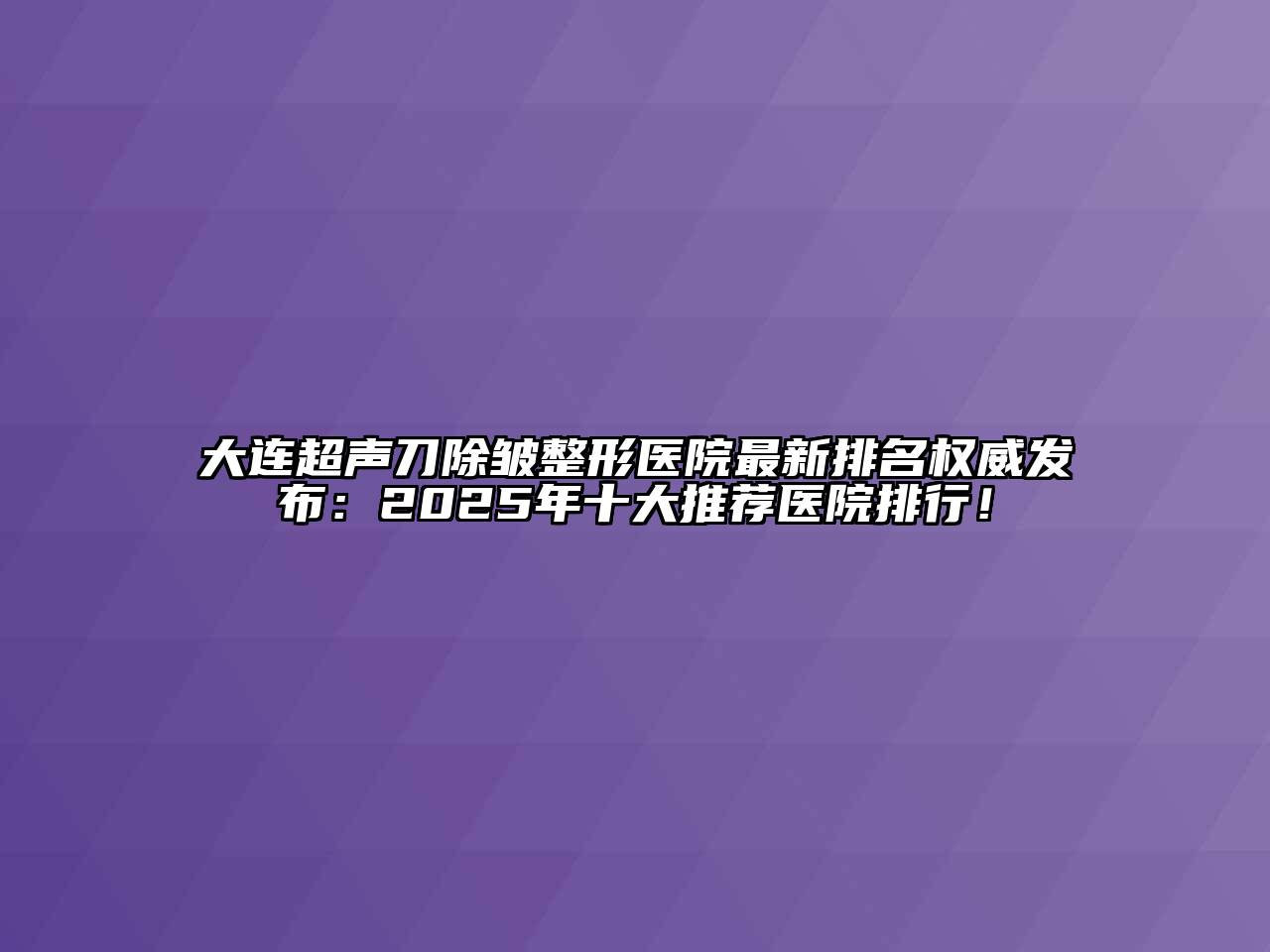 大连超声刀除皱整形医院最新排名权威发布：2025年十大推荐医院排行！