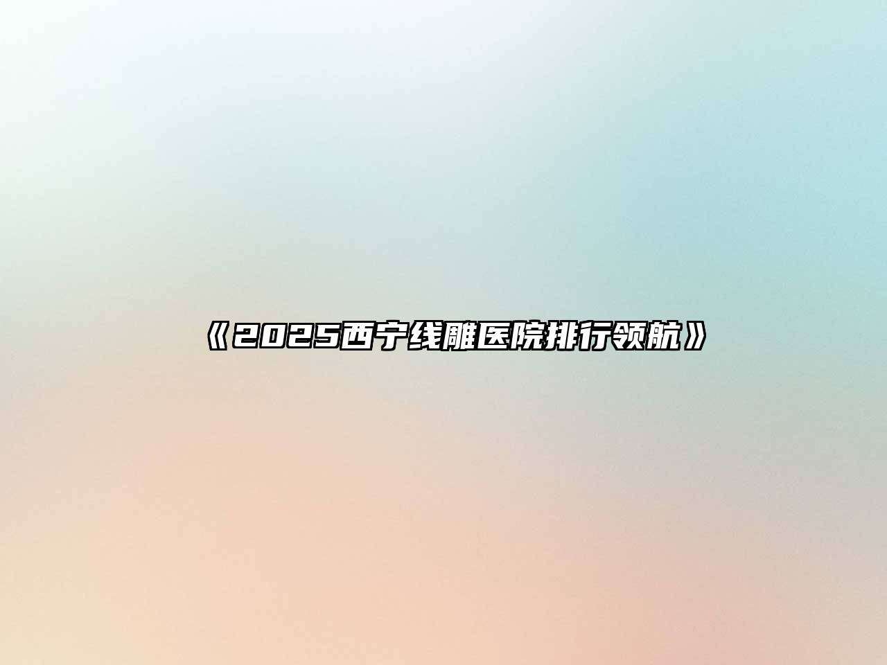 2025西宁线雕医院排行领航