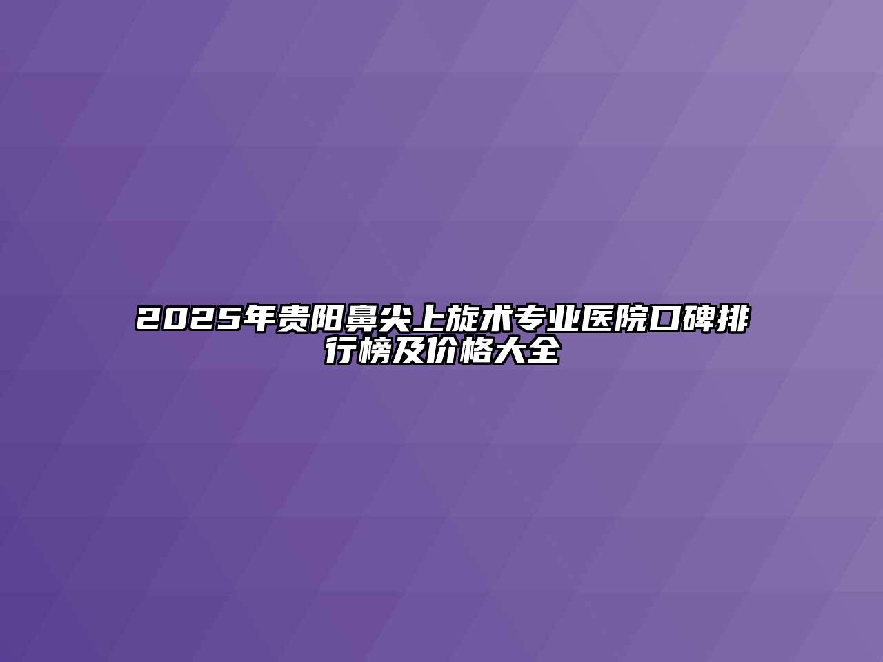 2025年贵阳鼻尖上旋术专业医院口碑排行榜及价格大全