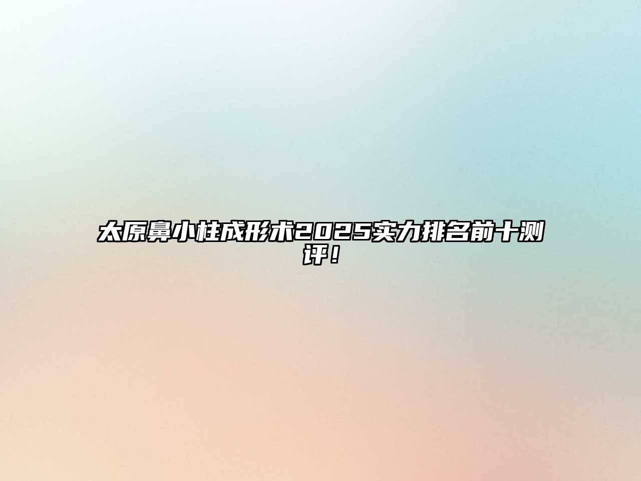 太原鼻小柱成形术2025实力排名前十测评！
