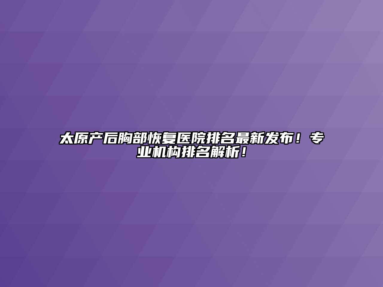 太原产后胸部恢复医院排名最新发布！专业机构排名解析！