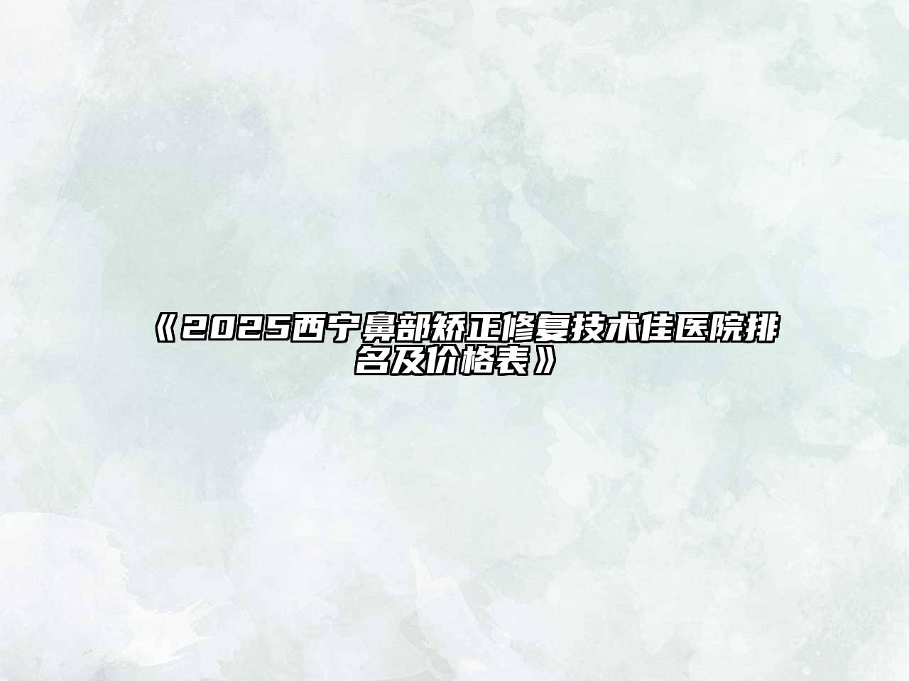 2025西宁鼻部矫正修复技术佳医院排名及价格表