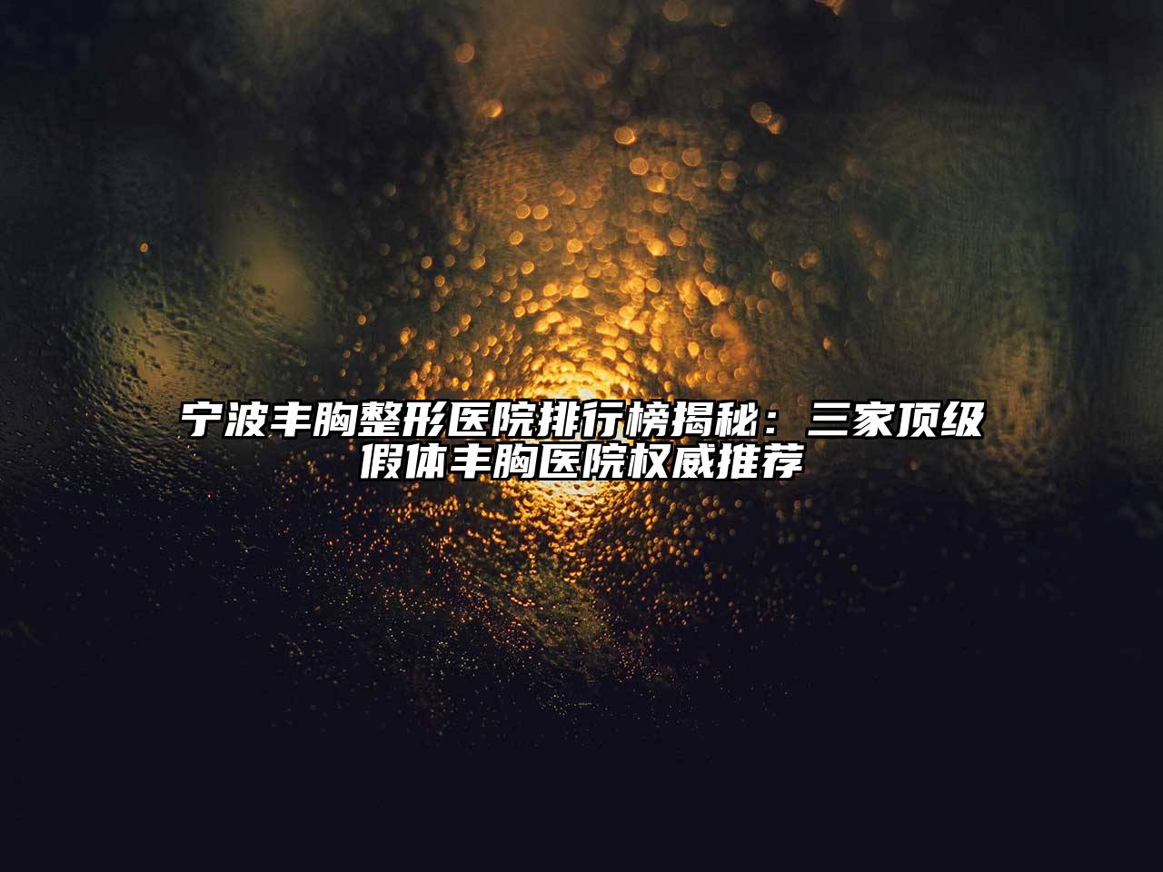 宁波丰胸整形医院排行榜揭秘：三家顶级假体丰胸医院权威推荐