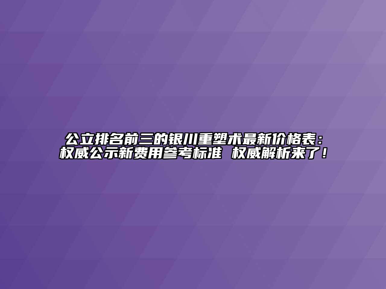 公立排名前三的银川重塑术最新价格表：权威公示新费用参考标准 权威解析来了！