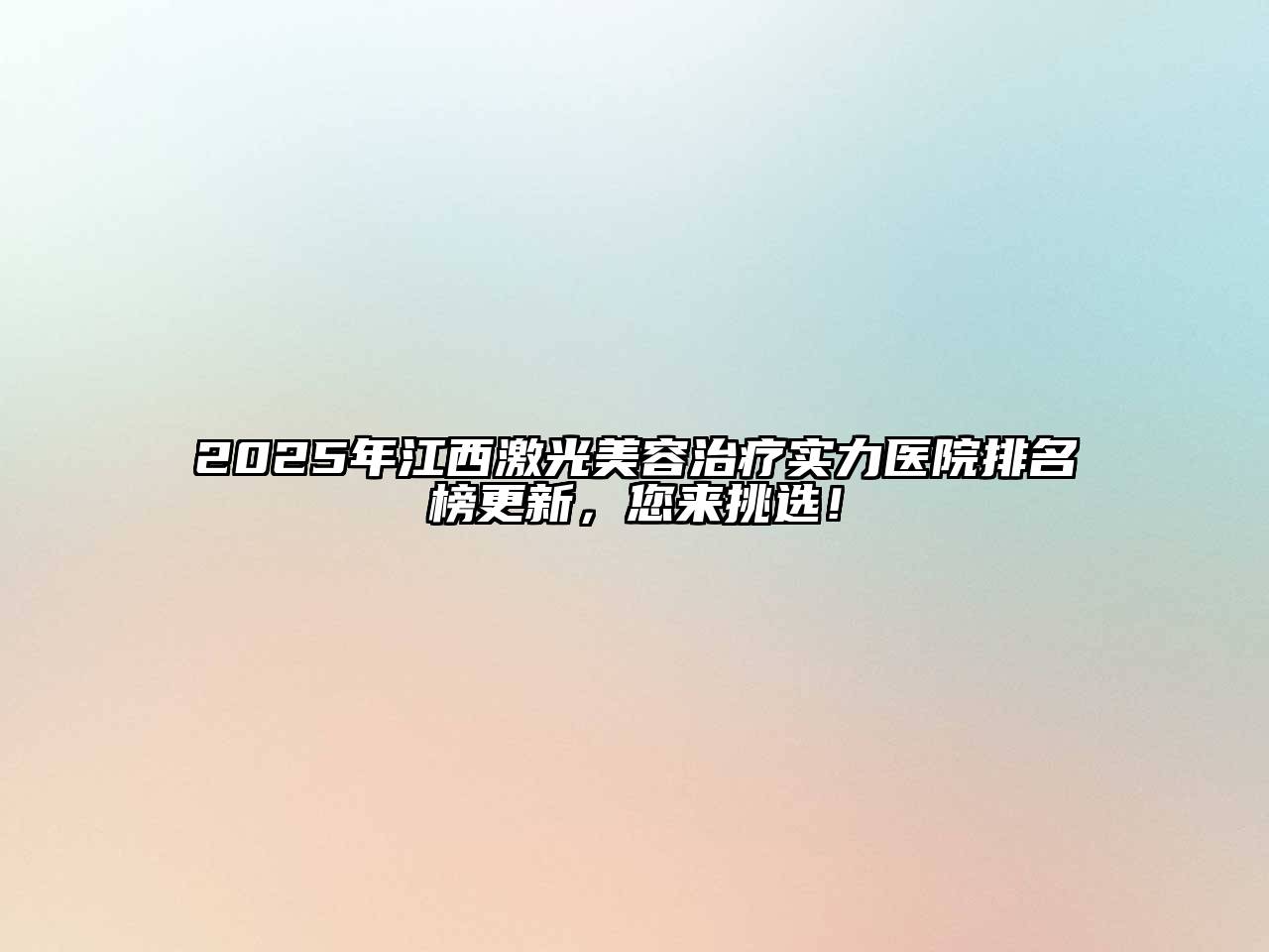 2025年江西激光美容治疗实力医院排名榜更新，您来挑选！
