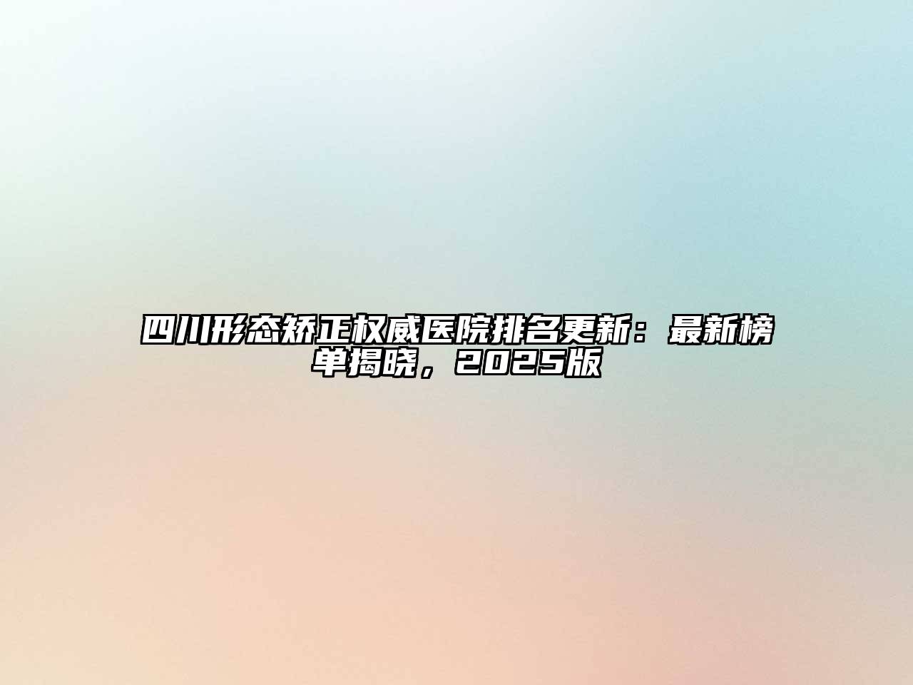 四川形态矫正权威医院排名更新：最新榜单揭晓，2025版