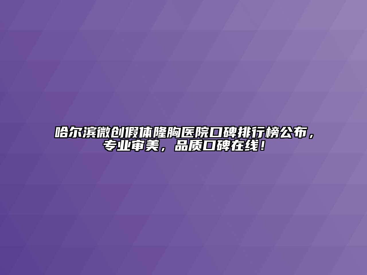 哈尔滨微创假体隆胸医院口碑排行榜公布，专业审美，品质口碑在线！