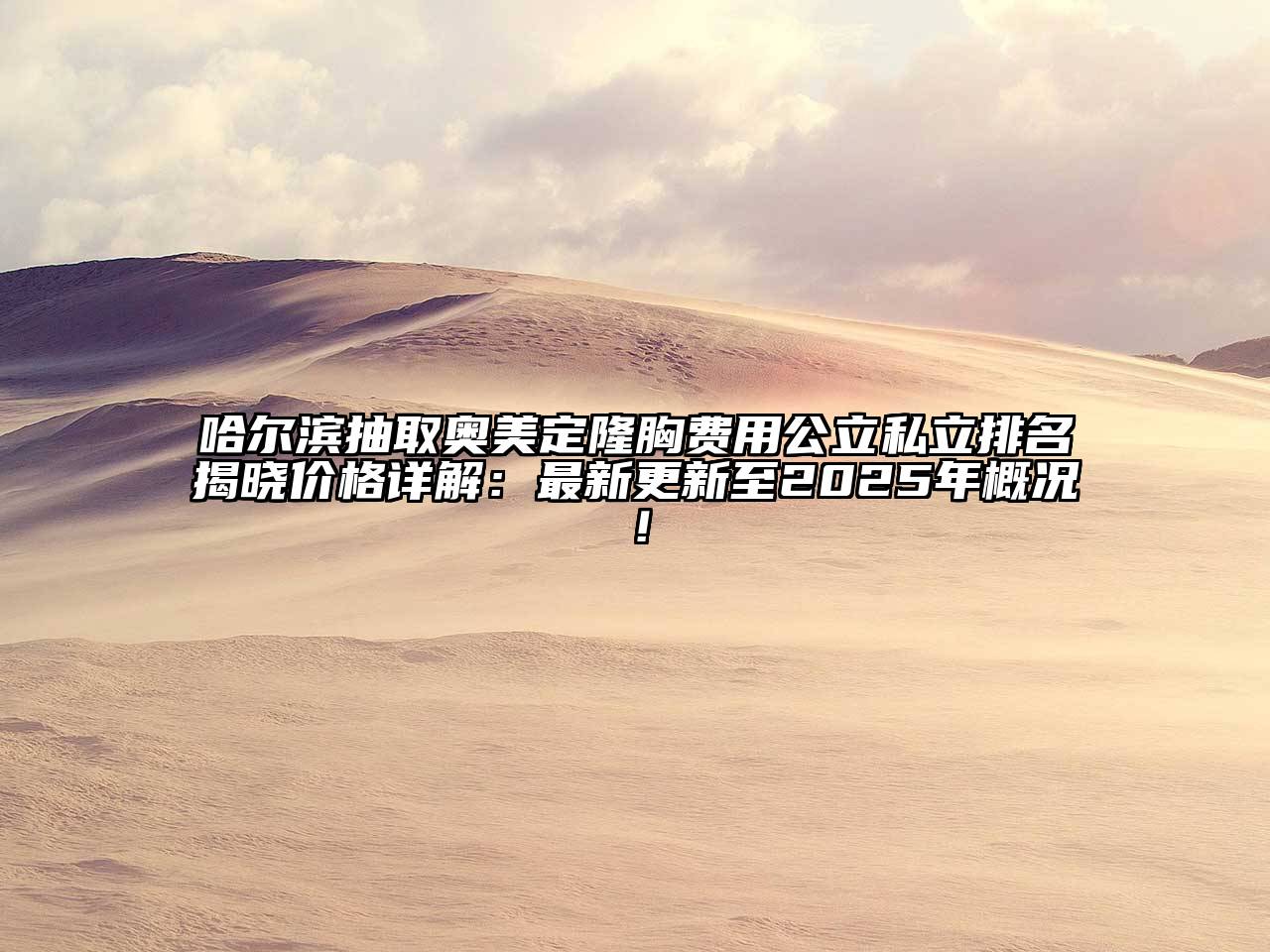 哈尔滨抽取奥美定隆胸费用公立私立排名揭晓价格详解：最新更新至2025年概况！